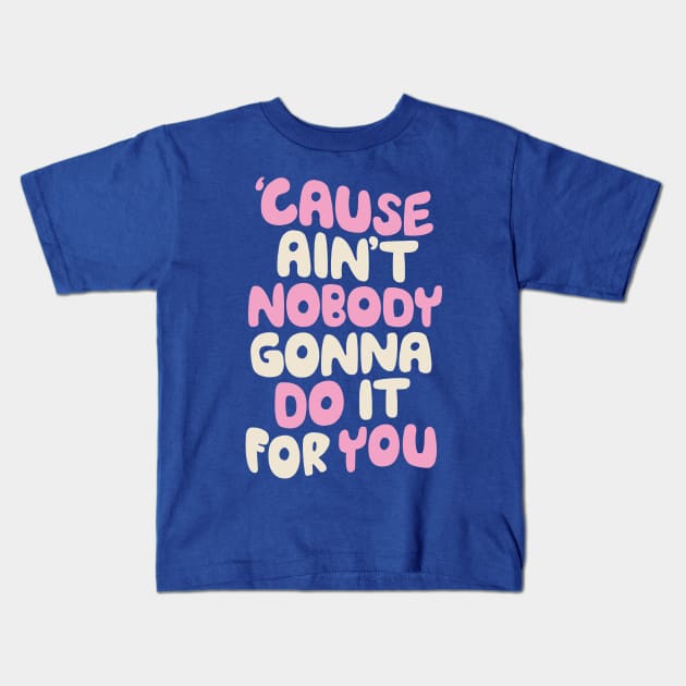 Cause Ain't Nobody Gonna Do It For You Kids T-Shirt by Brett